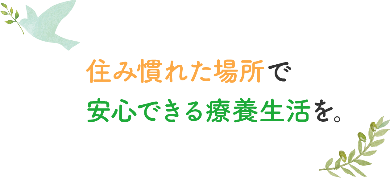 住み慣れた場所で安心できる療養生活を。